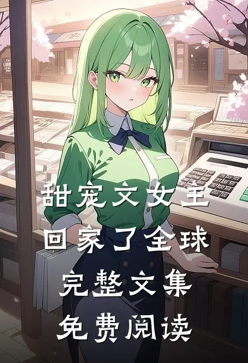 甜宠文女主回家了全球完整文集免费阅读