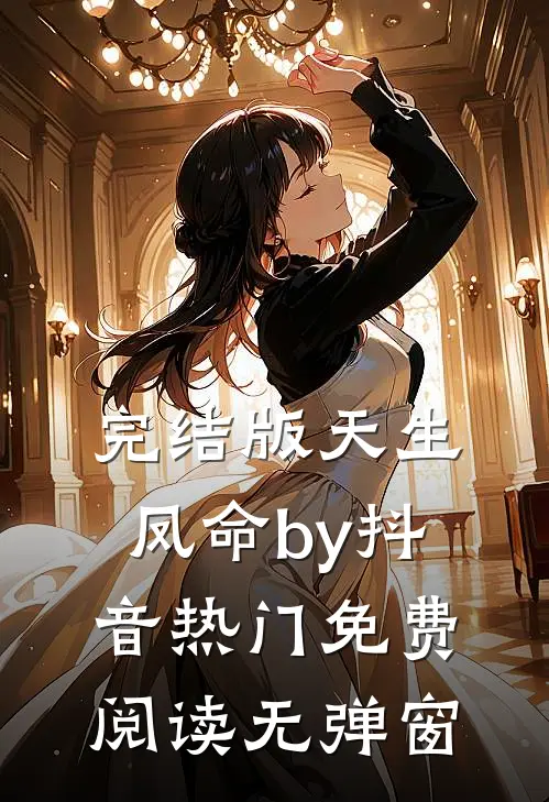 完结版天生凤命by抖音热门免费阅读无弹窗