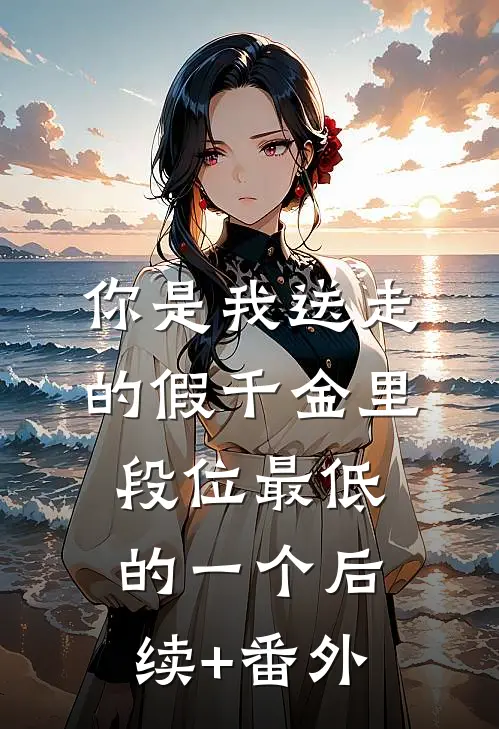你是我送走的假千金里，段位最低的一个后续+番外