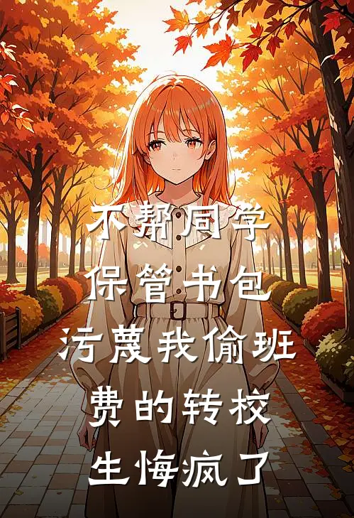不帮同学保管书包，污蔑我偷班费的转校生悔疯了