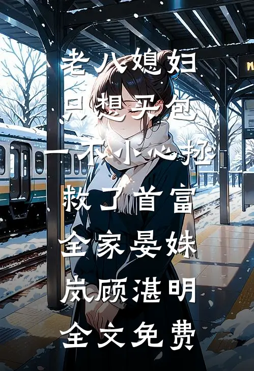 老八媳妇只想买包，一不小心拯救了首富全家晏姝岚顾湛明全文免费