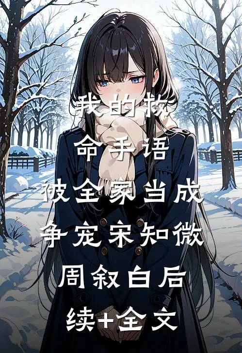 我的救命手语，被全家当成争宠宋知微周叙白后续+全文