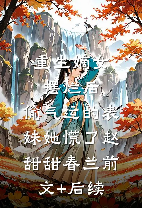 重生嫡女摆烂后，偷气运的表妹她慌了赵甜甜春兰前文+后续