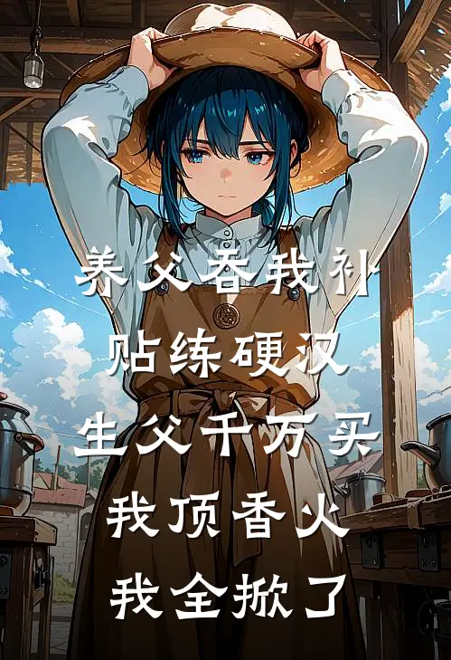 养父吞我补贴练硬汉，生父千万买我顶香火，我全掀了