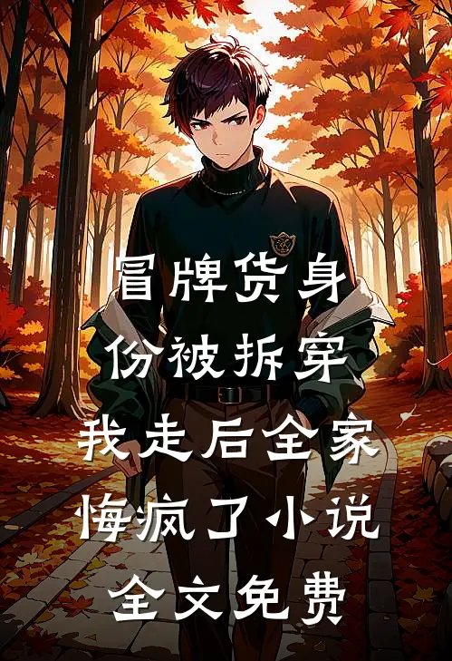 冒牌货身份被拆穿，我走后全家悔疯了小说全文免费