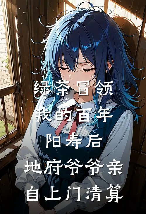 绿茶冒领我的百年阳寿后，地府爷爷亲自上门清算