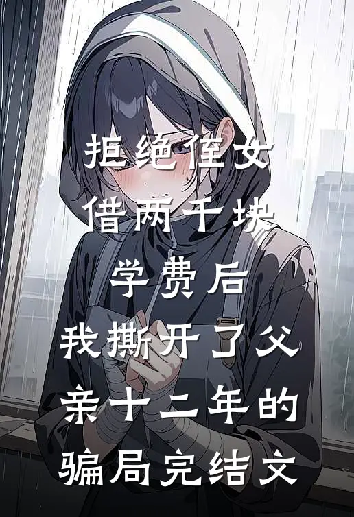 拒绝侄女借两千块学费后，我撕开了父亲十二年的骗局完结文