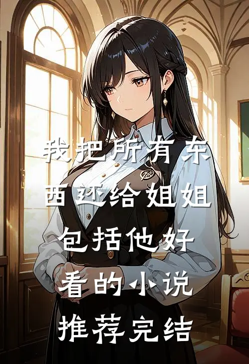我把所有东西还给姐姐，包括他好看的小说推荐完结