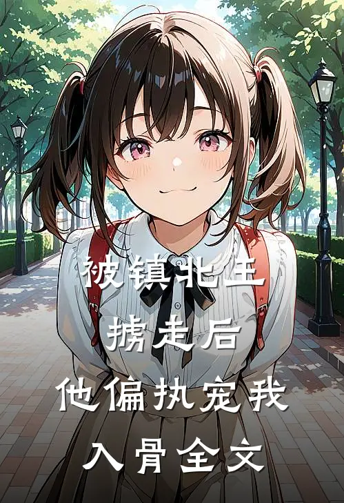被镇北王掳走后，他偏执宠我入骨全文