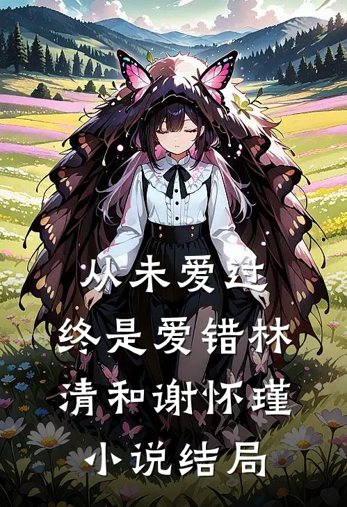 从未爱过，终是爱错林清和谢怀瑾小说结局