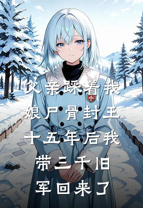 父亲踩着我娘尸骨封王，十五年后我带三千旧军回来了