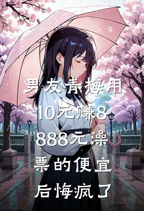 男友青梅用10元赚8888元澡票的便宜后悔疯了