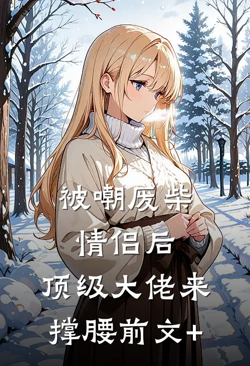 被嘲废柴情侣后，顶级大佬来撑腰前文+