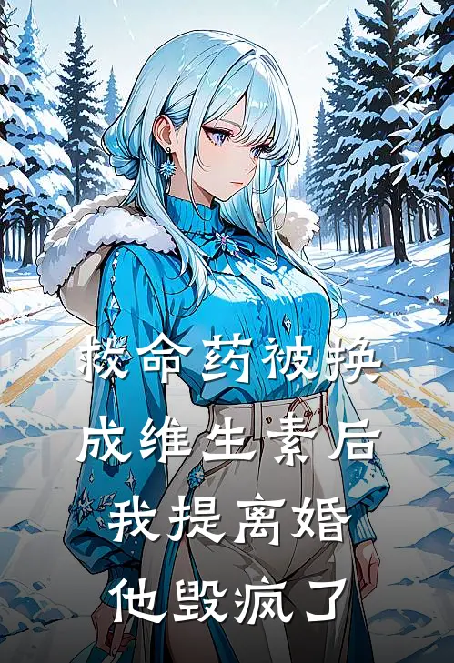 救命药被换成维生素后，我提离婚他毁疯了