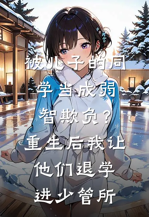 被儿子的同学当成弱智欺负？重生后我让他们退学进少管所