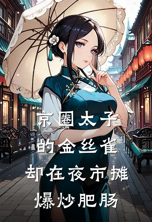 京圈太子的金丝雀，却在夜市摊爆炒肥肠
