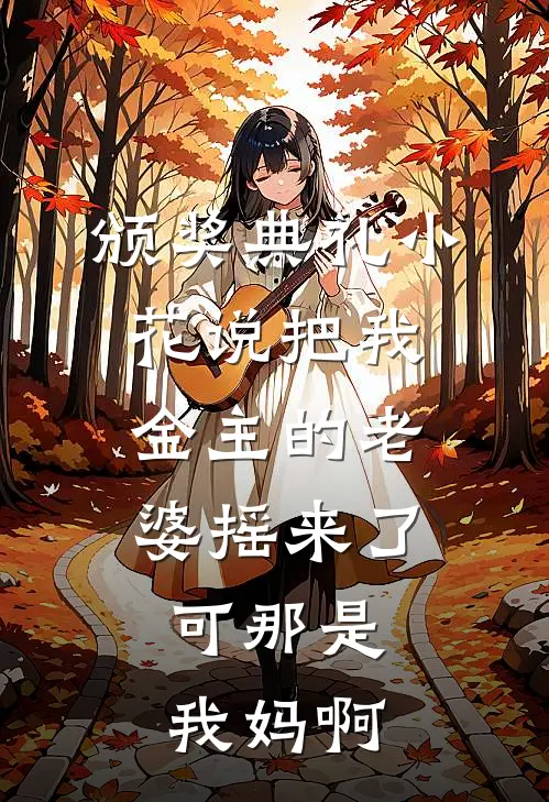颁奖典礼小花说把我金主的老婆摇来了，可那是我妈啊