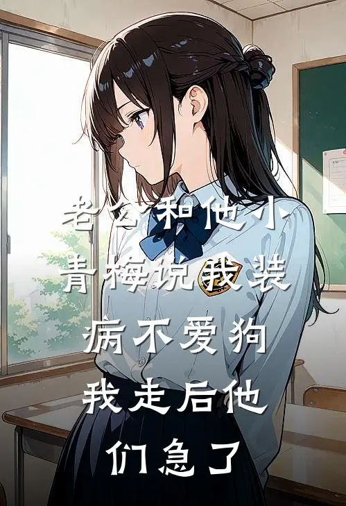 老公和他小青梅说我装病不爱狗，我走后他们急了