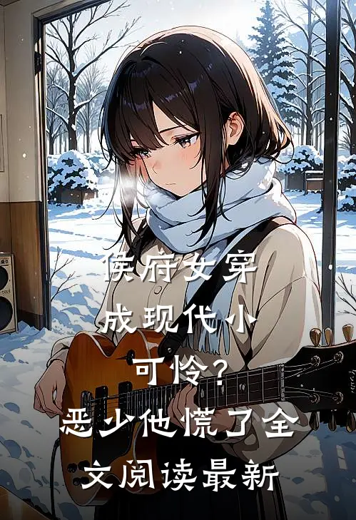 侯府女穿成现代小可怜？恶少他慌了全文阅读最新