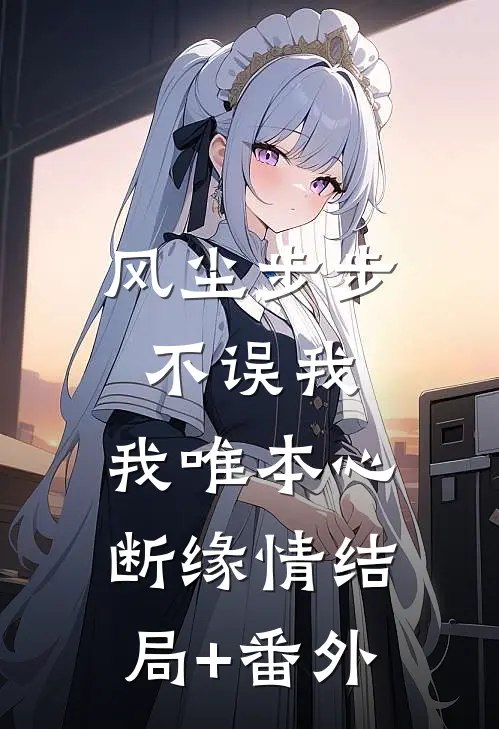 风尘步步不误我，我唯本心断缘情结局+番外