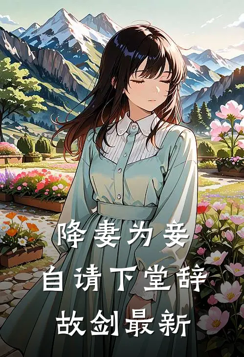 降妻为妾，自请下堂辞故剑最新