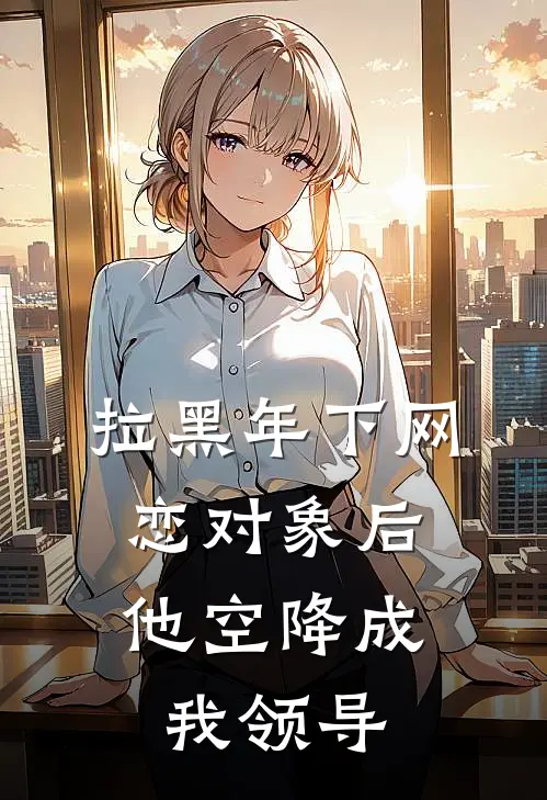 拉黑年下网恋对象后，他空降成我领导