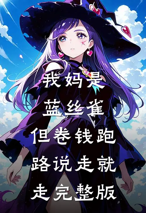 我妈是蓝丝雀，但卷钱跑路说走就走完整版