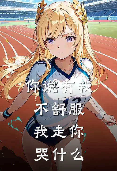 你说有我不舒服，我走你哭什么