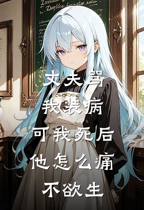 丈夫骂我装病，可我死后他怎么痛不欲生