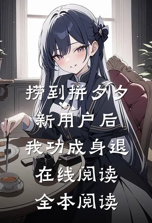 捞到拼夕夕新用户后，我功成身退在线阅读全本阅读