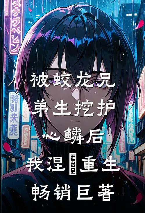 被蛟龙兄弟生挖护心鳞后，我涅槃重生畅销巨著