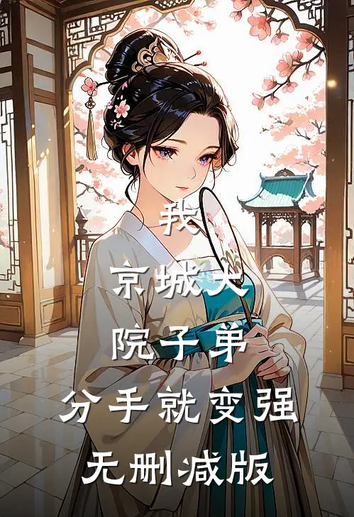 我，京城大院子弟，分手就变强无删减版