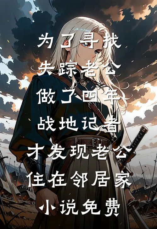 为了寻找失踪老公做了四年战地记者，才发现老公住在邻居家小说免费