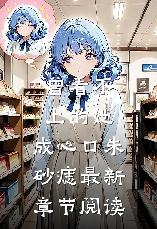 曾看不上的她，成心口朱砂痣最新章节阅读