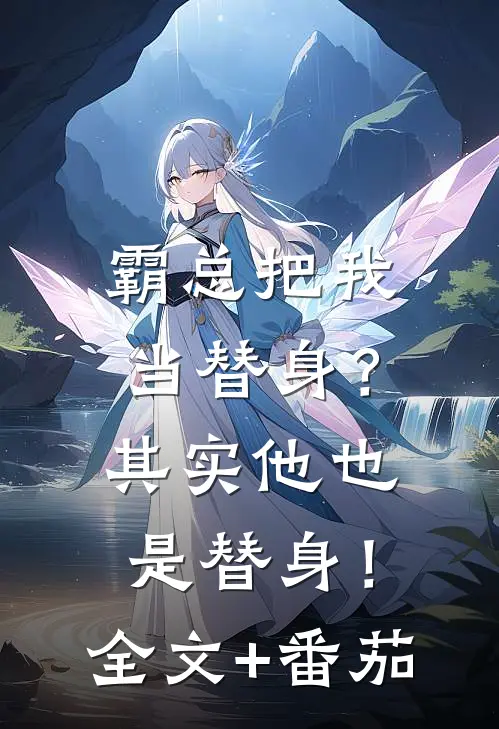 霸总把我当替身？其实他也是替身！全文+番茄
