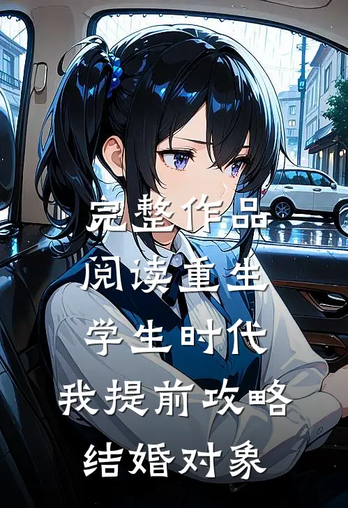 完整作品阅读重生学生时代：我提前攻略结婚对象