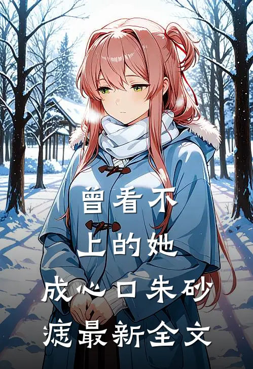 曾看不上的她，成心口朱砂痣最新全文