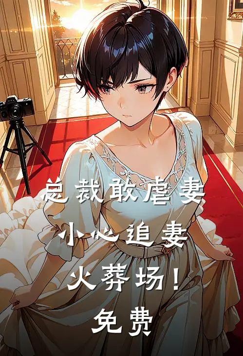 总裁敢虐妻,小心追妻火葬场!免费观看