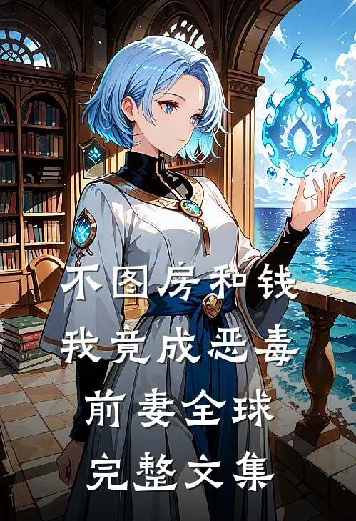 不图房和钱，我竟成恶毒前妻全球完整文集