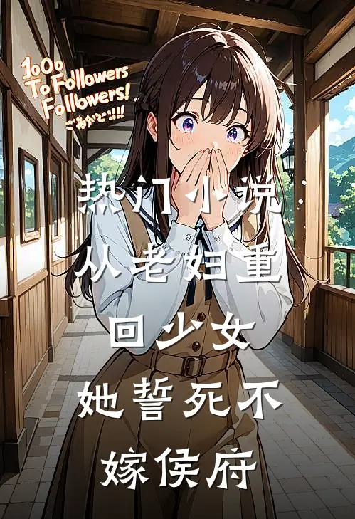 热门小说从老妇重回少女，她誓死不嫁侯府